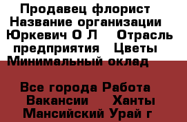 Продавец-флорист › Название организации ­ Юркевич О.Л. › Отрасль предприятия ­ Цветы › Минимальный оклад ­ 1 - Все города Работа » Вакансии   . Ханты-Мансийский,Урай г.